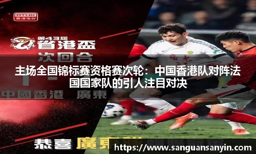 主场全国锦标赛资格赛次轮：中国香港队对阵法国国家队的引人注目对决