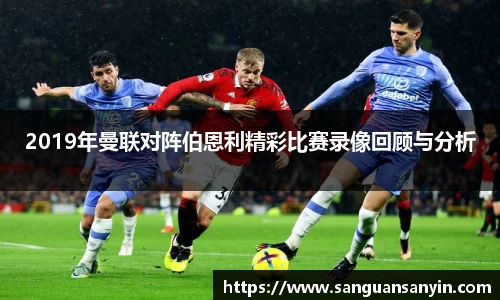 2019年曼联对阵伯恩利精彩比赛录像回顾与分析