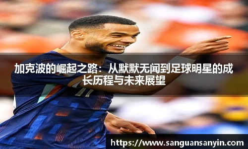 加克波的崛起之路：从默默无闻到足球明星的成长历程与未来展望